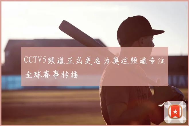CCTV5频道正式更名为奥运频道专注全球赛事转播