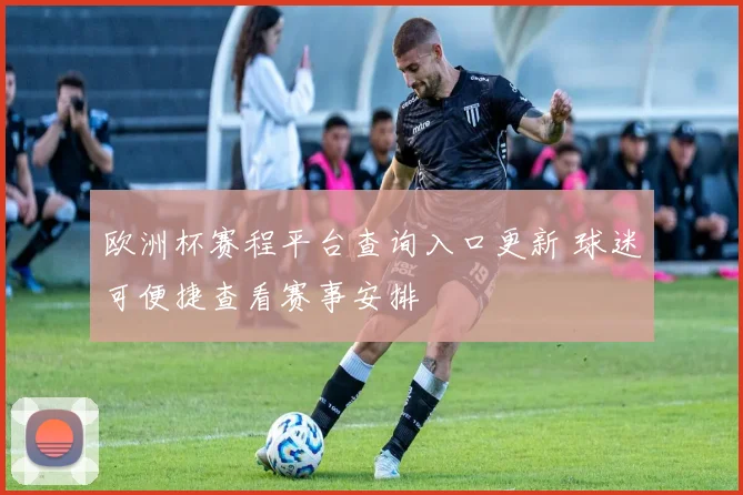 欧洲杯赛程平台查询入口更新 球迷可便捷查看赛事安排
