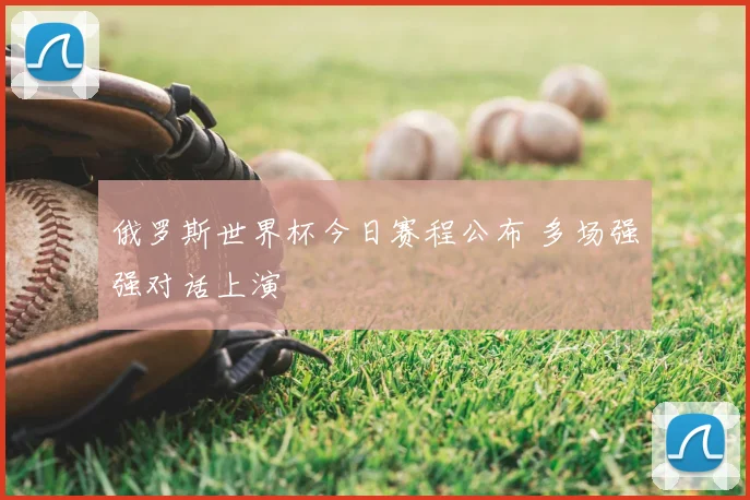 俄罗斯世界杯今日赛程公布 多场强强对话上演