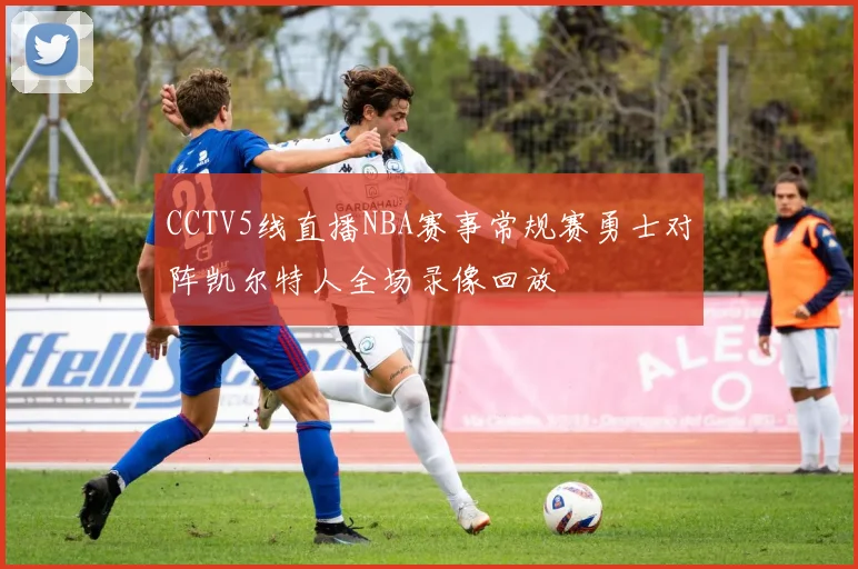 CCTV5线直播NBA赛事常规赛勇士对阵凯尔特人全场录像回放