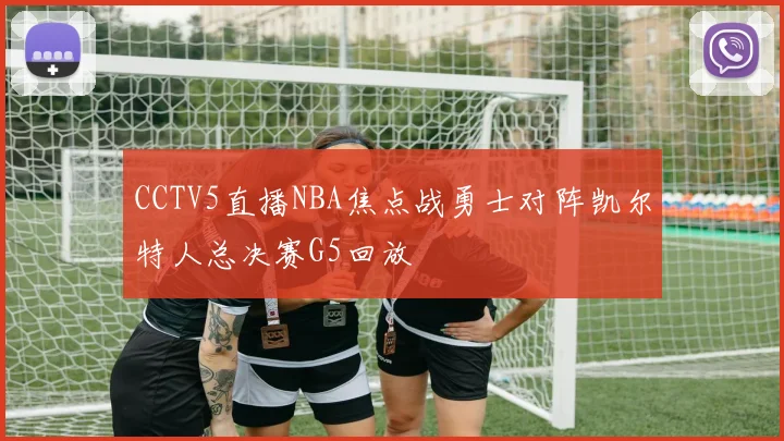 CCTV5直播NBA焦点战勇士对阵凯尔特人总决赛G5回放