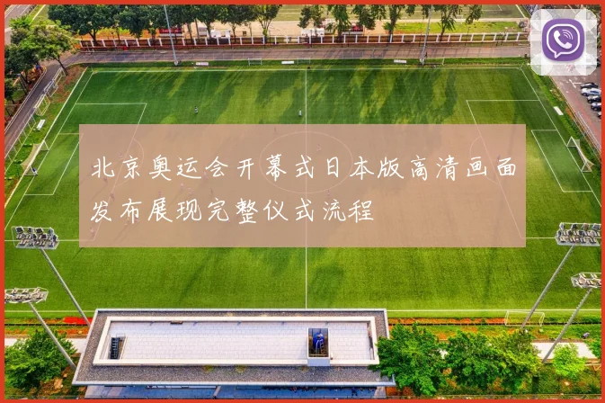北京奥运会开幕式日本版高清画面发布展现完整仪式流程