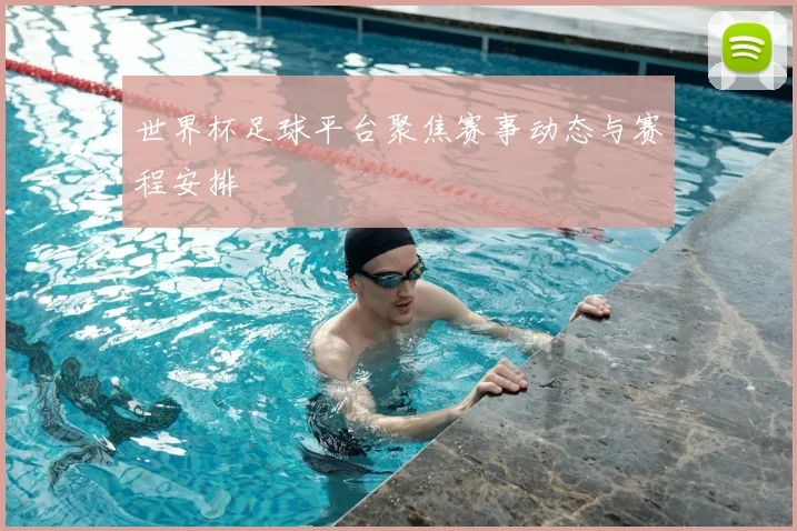 世界杯足球平台聚焦赛事动态与赛程安排