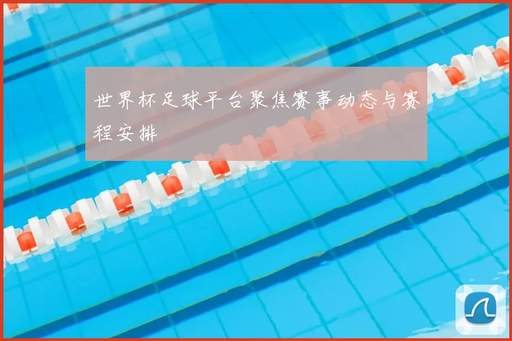 世界杯足球平台聚焦赛事动态与赛程安排