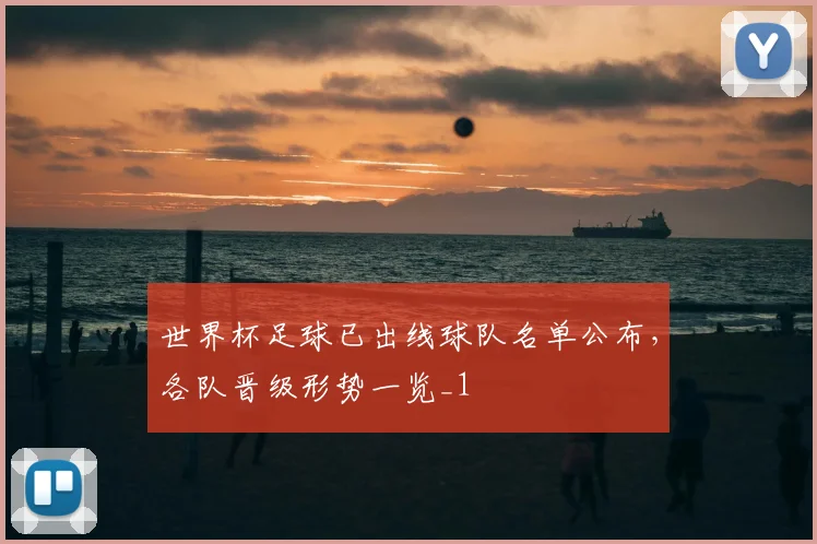 世界杯足球已出线球队名单公布,各队晋级形势一览_1