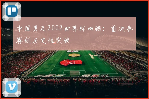 中国男足2002世界杯回顾:首次参赛创历史性突破