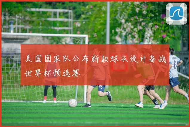 美国国家队公布新款球衣设计备战世界杯预选赛